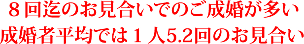 ８回迄のお見合いでのご成婚が多い