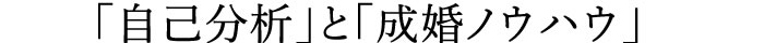 「自己分析」と「成婚ノウハウ」